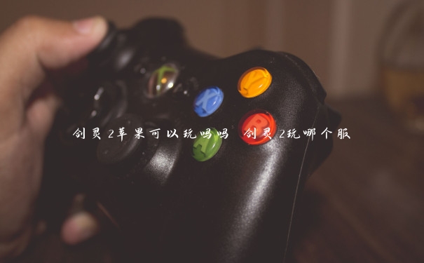 剑灵2苹果可以玩吗吗 剑灵2玩哪个服 剑灵2苹果可以玩吗吗 剑灵2玩哪个服