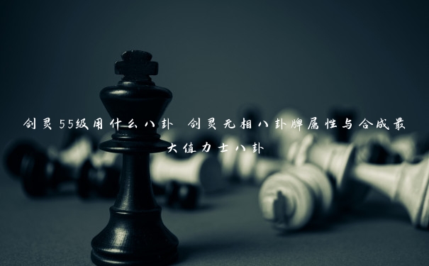 剑灵55级用什么八卦 剑灵无相八卦牌属性与合成最大值力士八卦 剑灵55级用什么八卦 剑灵无相八卦牌属性与合成最大值力士八卦