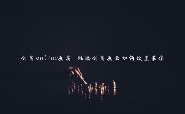 剑灵online画质 端游剑灵画面如何设置最佳