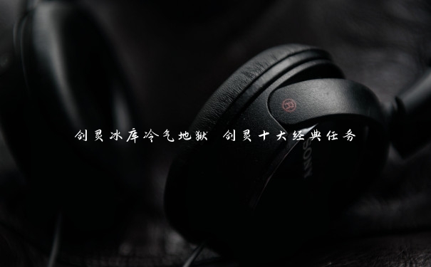剑灵冰库冷气地狱 剑灵十大经典任务