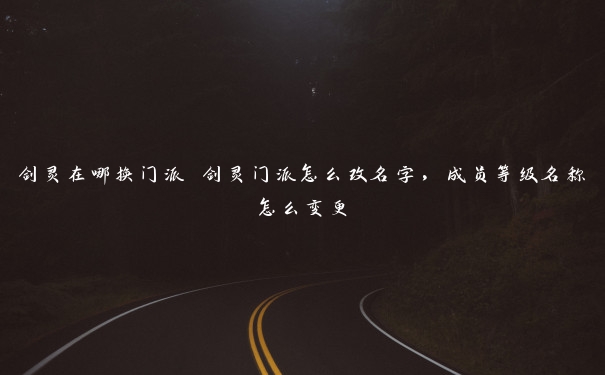 剑灵在哪换门派 剑灵门派怎么改名字,成员等级名称怎么变更 剑灵在哪换门派 剑灵门派怎么改名字,成员等级名称怎么变更