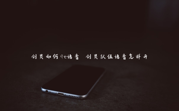 剑灵如何qt语音 剑灵队伍语音怎样开 剑灵如何qt语音 剑灵队伍语音怎样开