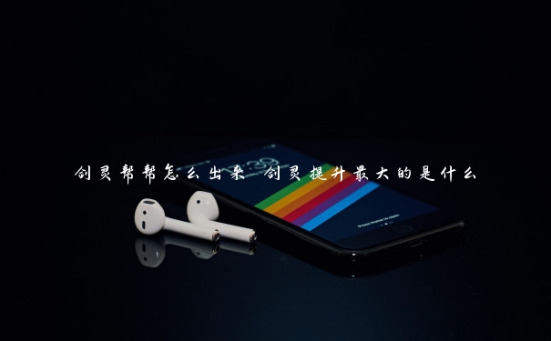 剑灵帮帮怎么出来 剑灵提升最大的是什么 剑灵帮帮怎么出来 剑灵提升最大的是什么