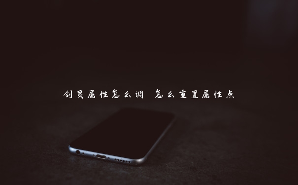 剑灵属性怎么调 怎么重置属性点 剑灵属性怎么调 怎么重置属性点