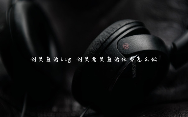 剑灵复活bug 剑灵恶灵复活任务怎么做 剑灵复活bug 剑灵恶灵复活任务怎么做