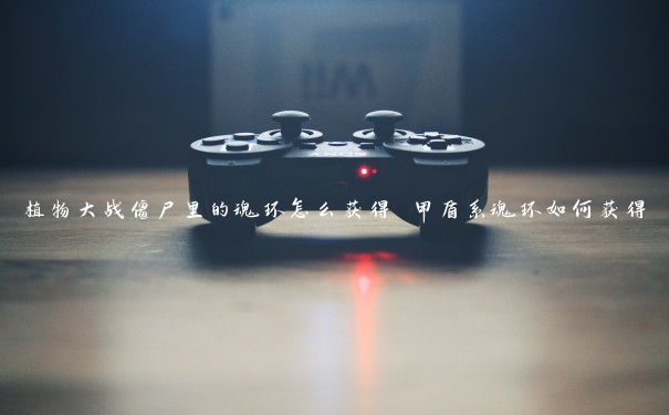 植物大战僵尸里的魂环怎么获得 甲盾系魂环如何获得