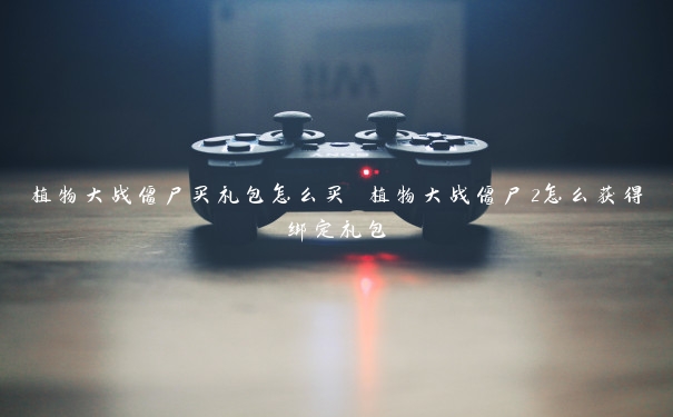 植物大战僵尸买礼包怎么买 植物大战僵尸2怎么获得绑定礼包 植物大战僵尸买礼包怎么买 植物大战僵尸2怎么获得绑定礼包
