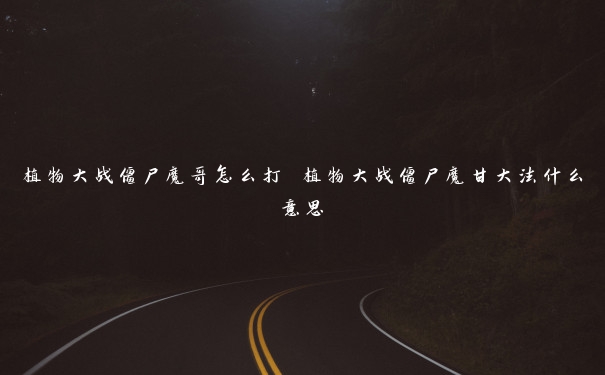 植物大战僵尸魔哥怎么打 植物大战僵尸魔甘大法什么意思 植物大战僵尸魔哥怎么打 植物大战僵尸魔甘大法什么意思