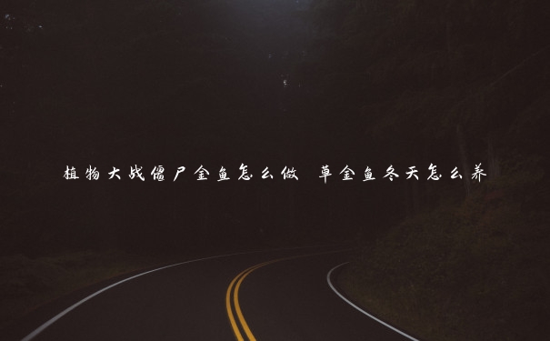 植物大战僵尸金鱼怎么做 草金鱼冬天怎么养 植物大战僵尸金鱼怎么做 草金鱼冬天怎么养
