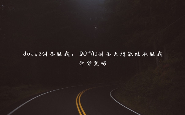 dota2剑圣狂战,DOTA2剑圣大招能继承狂战斧分裂吗 dota2剑圣狂战,DOTA2剑圣大招能继承狂战斧分裂吗