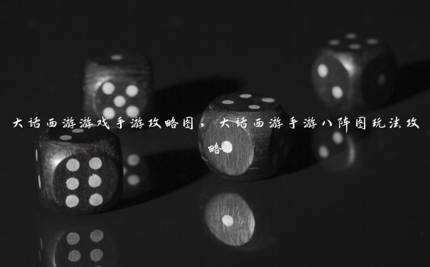 大话西游游戏手游攻略图,大话西游手游八阵图玩法攻略 大话西游游戏手游攻略图,大话西游手游八阵图玩法攻略