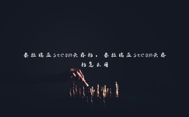 泰拉瑞亚steam云存档,泰拉瑞亚steam云存档怎么用 泰拉瑞亚steam云存档,泰拉瑞亚steam云存档怎么用