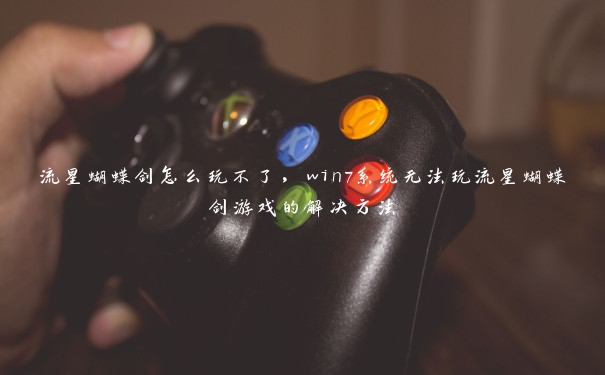 流星蝴蝶剑怎么玩不了,win7系统无法玩流星蝴蝶剑游戏的解决方法 流星蝴蝶剑怎么玩不了,win7系统无法玩流星蝴蝶剑游戏的解决方法