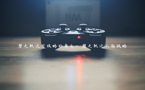 碧之轨迹可攻略的角色,碧之轨迹人物攻略 碧之轨迹可攻略的角色,碧之轨迹人物攻略