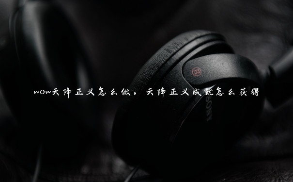 wow天降正义怎么做，天降正义成就怎么获得