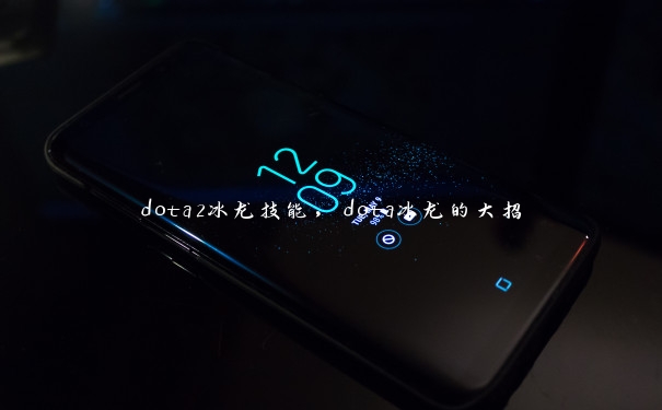 dota2冰龙技能,dota冰龙的大招 dota2冰龙技能,dota冰龙的大招
