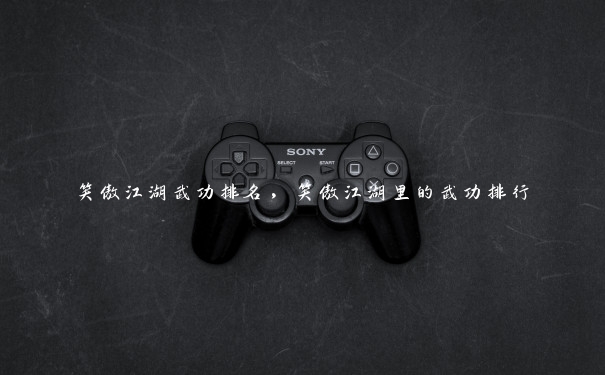 笑傲江湖武功排名,笑傲江湖里的武功排行 笑傲江湖武功排名,笑傲江湖里的武功排行