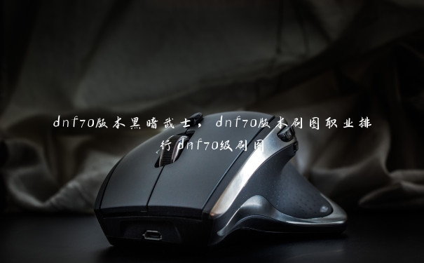 dnf70版本黑暗武士，dnf70版本刷图职业排行dnf70级刷图