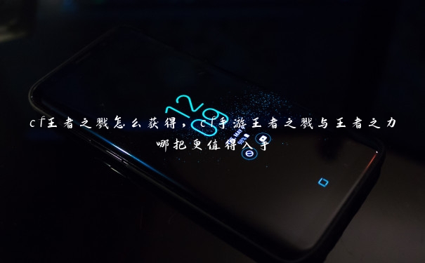 cf王者之戮怎么获得,cf手游王者之戮与王者之力哪把更值得入手 cf王者之戮怎么获得,cf手游王者之戮与王者之力哪把更值得入手