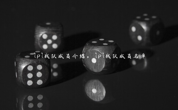 lpl战队成员介绍，lpl战队成员名单