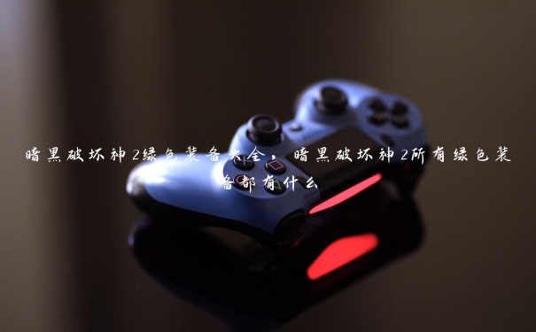 暗黑破坏神2绿色装备大全,暗黑破坏神2所有绿色装备都有什么 暗黑破坏神2绿色装备大全,暗黑破坏神2所有绿色装备都有什么