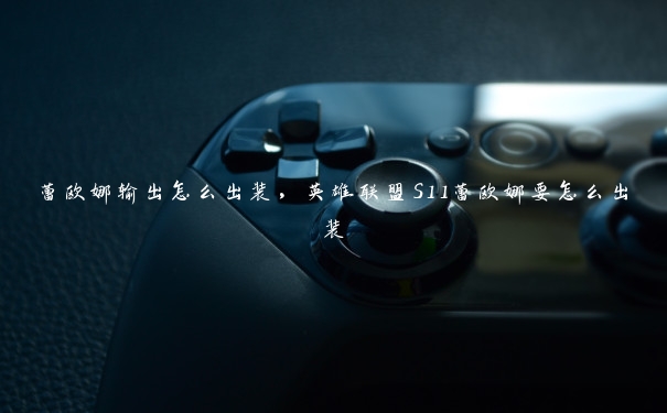 蕾欧娜输出怎么出装,英雄联盟S11蕾欧娜要怎么出装 蕾欧娜输出怎么出装,英雄联盟S11蕾欧娜要怎么出装