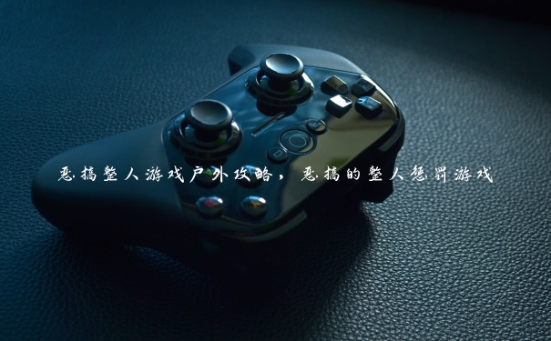 恶搞整人游戏户外攻略，恶搞的整人惩罚游戏