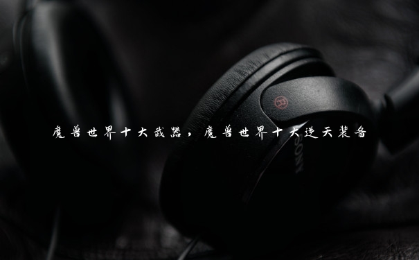 魔兽世界十大武器，魔兽世界十大逆天装备
