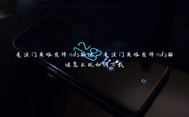 魔法门英雄交锋nds解谜,魔法门英雄交锋nds解谜怎么玩如何下载 魔法门英雄交锋nds解谜,魔法门英雄交锋nds解谜怎么玩如何下载