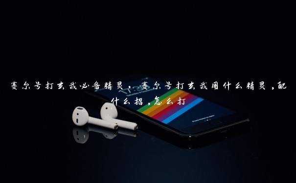 赛尔号打玄武必备精灵,赛尔号打玄武用什么精灵,配什么招,怎么打 赛尔号打玄武必备精灵,赛尔号打玄武用什么精灵,配什么招,怎么打