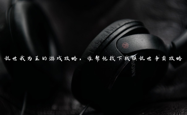 乱世我为王的游戏攻略,谁帮忙找下战棋乱世争霸攻略 乱世我为王的游戏攻略,谁帮忙找下战棋乱世争霸攻略