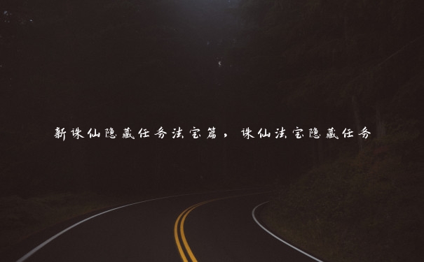 新诛仙隐藏任务法宝篇,诛仙法宝隐藏任务 新诛仙隐藏任务法宝篇,诛仙法宝隐藏任务