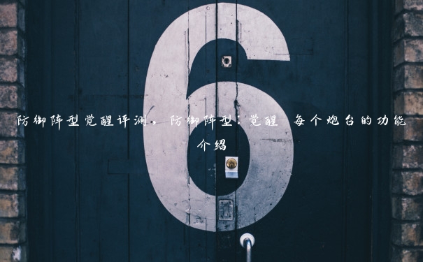 防御阵型觉醒评测,防御阵型:觉醒 每个炮台的功能介绍 防御阵型觉醒评测,防御阵型:觉醒 每个炮台的功能介绍