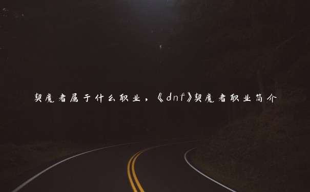 契魔者属于什么职业，《dnf》契魔者职业简介