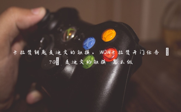 卡拉赞钥匙麦迪文的触摸，WOW卡拉赞开门任务 [70] 麦迪文的触摸 怎么做