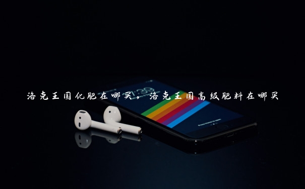 洛克王国化肥在哪买，洛克王国高级肥料在哪买