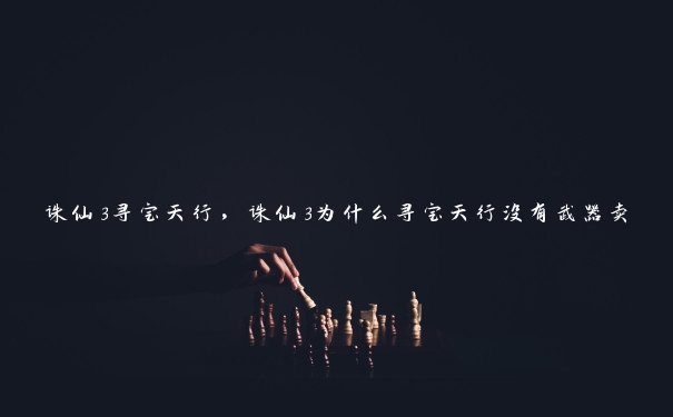 诛仙3寻宝天行，诛仙3为什么寻宝天行没有武器卖
