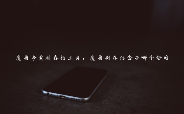 魔兽争霸刷存档工具，魔兽刷存档盒子哪个好用
