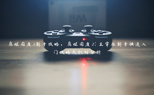 腐烂国度2新手攻略,腐烂国度2:主宰版新手快速入门攻略及机制分析 腐烂国度2新手攻略,腐烂国度2:主宰版新手快速入门攻略及机制分析