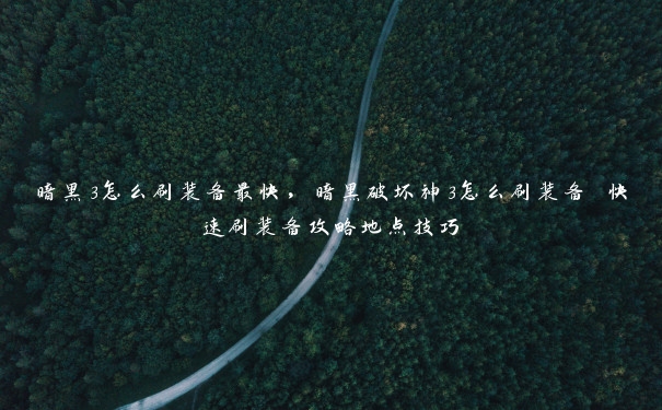 暗黑3怎么刷装备最快,暗黑破坏神3怎么刷装备 快速刷装备攻略地点技巧 暗黑3怎么刷装备最快,暗黑破坏神3怎么刷装备 快速刷装备攻略地点技巧