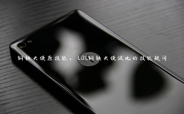 钢铁大使原技能,LOL钢铁大使波比的技能疑问 钢铁大使原技能,LOL钢铁大使波比的技能疑问