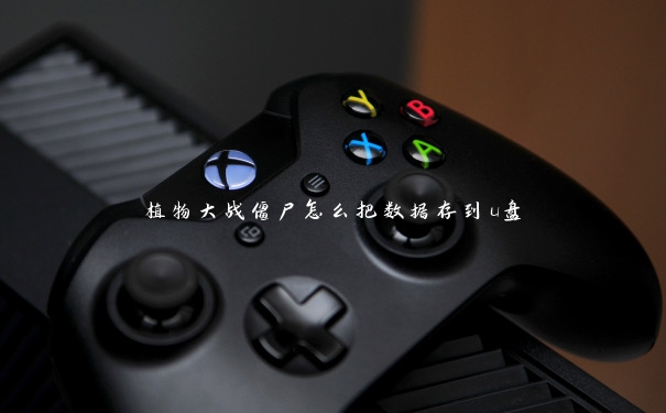 植物大战僵尸怎么把数据存到u盘 植物大战僵尸怎么把数据存到u盘