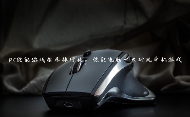 pc低配游戏推荐排行榜,低配电脑十大耐玩单机游戏 pc低配游戏推荐排行榜,低配电脑十大耐玩单机游戏