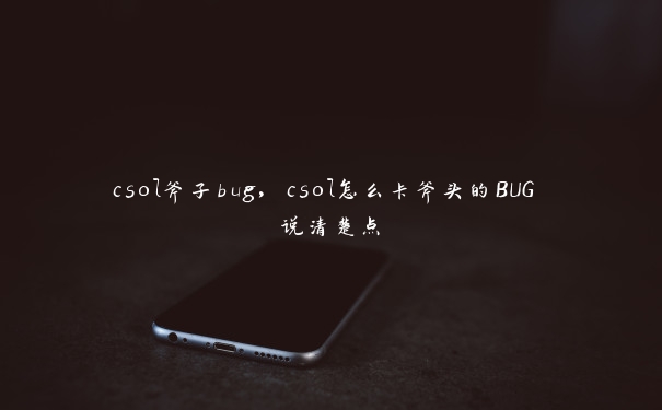 csol斧子bug，csol怎么卡斧头的BUG 说清楚点
