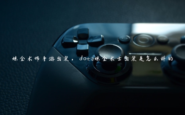 炼金术师手游出装，dota炼金术士出装是怎么样的