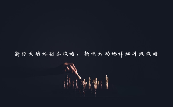 新惊天动地副本攻略，新惊天动地详细升级攻略