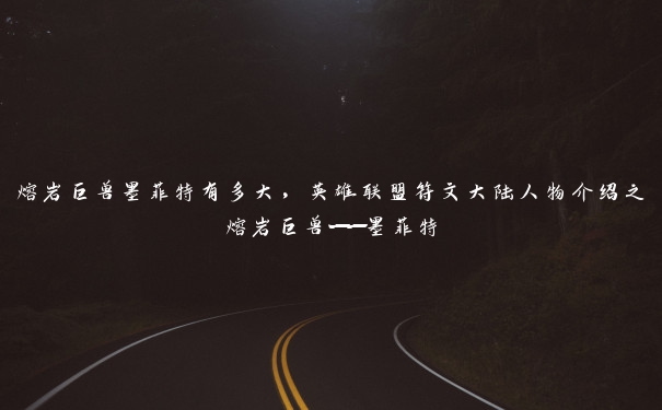 熔岩巨兽墨菲特有多大，英雄联盟符文大陆人物介绍之熔岩巨兽——墨菲特
