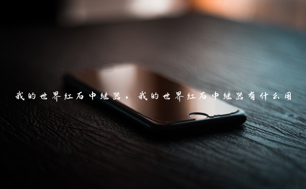 我的世界红石中继器,我的世界红石中继器有什么用 我的世界红石中继器,我的世界红石中继器有什么用