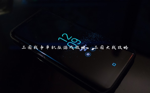 三国战争单机版游戏攻略，三国大战攻略