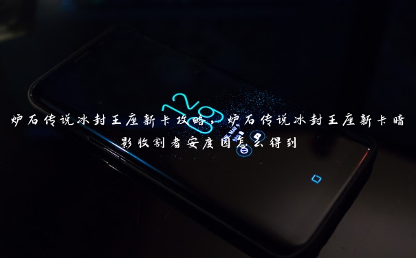 炉石传说冰封王座新卡攻略,炉石传说冰封王座新卡暗影收割者安度因怎么得到 炉石传说冰封王座新卡攻略,炉石传说冰封王座新卡暗影收割者安度因怎么得到